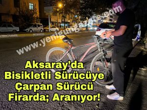 Aksaray’da bisikletli sürücüye çarpan sürücü firarda;Aranıyor!