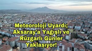 Meteoroloji uyardı; Aksaray’a Yağışlı ve Rüzgarlı Günler Yaklaşıyor!