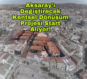 Aksaray’ı değiştirecek kentsel dönüşüm projesi start alıyor!