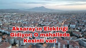 Aksaray’ın elektriği gidiyor; o mahallede kesinti var!