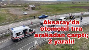 Aksaray’da otomobil tıra arakadan çarptı; 2 yaralı!