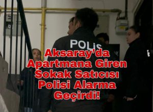 Aksaray’da apartmana giren sokak satıcısı polisi alarma geçirdi!