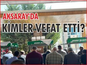 Aksaray’da rahmeti rahmana kavuşanlar!