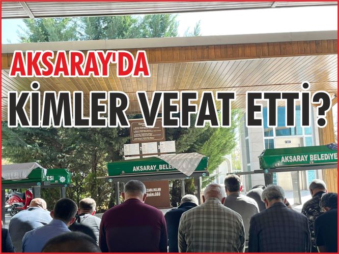 Aksaray’da vefat edenler Aksaray’ımızda