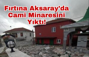 Fırtına Aksaray’da Cami Minaresini Yıktı!