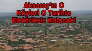 Aksaray’ın o köyleri o tarihte elektriksiz kalacak!