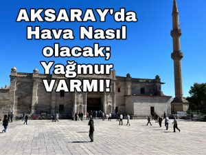 Aksaray’da hava nasıl olacak; Yağmur var mı?