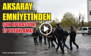 Aksaray Emniyetinden şok operasyon; 15 tutuklama!