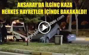 Aksaray’da ilginç kaza herkes hayretler içinde bakakaldı!