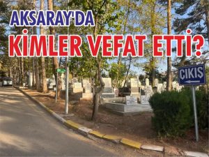 Aksaray’da kimler yaşamını yitirdi?