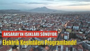 Aksaray’ın Işıkları sönüyor; Elektrik kesintileri programlandı!