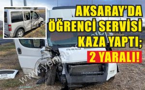 Aksaray’da öğrenci servisi kaza yaptı; 2 yaralı!