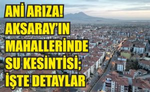 Ani arıza! Aksaray’ın mahallerinde su kesintisi; işte detaylar