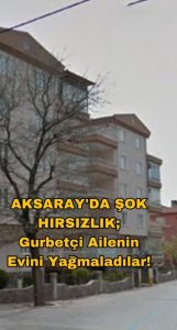 Aksaray’da Şok Hırsızlık: Gurbetçi Ailenin Evini Yağmaladılar!