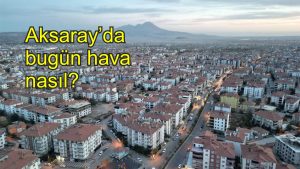 Aksaray’da bugün hava nasıl ?