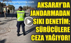 Aksaray’da Jandarmadan sıkı denetim; Sürücülere ceza yağıyor!