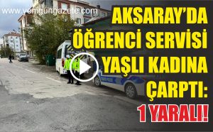 Aksaray’da öğrenci servisi yaşlı kadına çarptı: 1 yaralı!