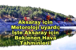 Aksaray için Metoroloji uyardı; İşte Aksaray için beklenen hava tahminleri!