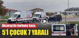 Aksaray’da korkunç kaza: 5’i çocuk 7 yaralı