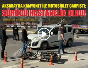 Aksaray’da kamyonet ile motosiklet çarpıştı; Sürücü Hastanelik oldu!