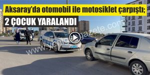 Aksaray’da otomobil ile motosiklet çarpıştı; 2 çocuk yaralandı