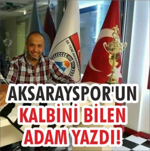 Aksarayspor’un kalbini bilen adam yazdı!