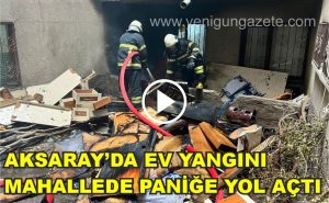 Aksaray’da ev yangını mahallede paniğe yol açtı!