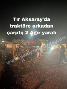 Aksaray’da feci Kaza; Tır traktöre çaptı; 2 Ağır yaralı!