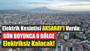 Elektrik kesintisi Aksaray’ı vurdu; Gün boyunca o bölge elektriksiz kalacak!