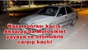 Kaza sonrası kaçış; Aksaray’da Motosiklet yayaya ve otomobile çarpıp kaçtı!