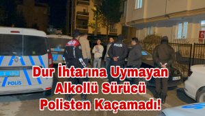 Dur ihtarına uymayan alkollü sürücü polisten kaçamadı!