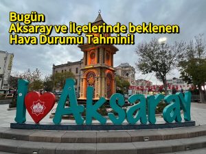 Bugün Aksaray ve İlçelerinde beklenen Hava Durumu Tahmini!