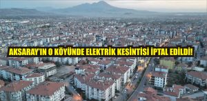 Aksaray’ın o köyünde elektrik kesintisi iptal edildi!