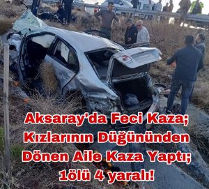 Aksaray’da feci kaza; Kızlarının düğününden dönen aile kaza yaptı; 1ölü 4 yaralı!