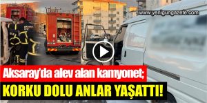 Aksaray’da alev alan kamyonet; Korku dolu anlar yaşattı!