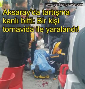 Aksaray’da tartışma kanlı bitti: Bir kişi tornavida ile yaralandı!