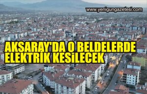 Aksaray’da o beldelerde elektrik kesilecek