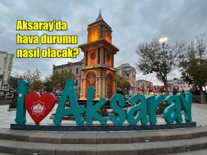 Aksaray’da hava durumu nasıl olacak?