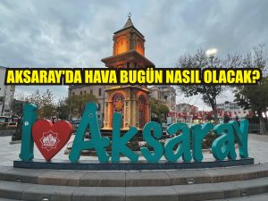 Aksaray’da hava bugün nasıl olacak?