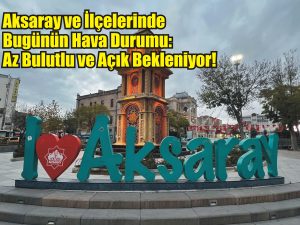 Aksaray ve İlçelerinde Bugünün Hava Durumu: Az Bulutlu ve Açık Bekleniyor!