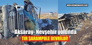 Aksaray- Nevşehir yolunda tır şarampole devrildi