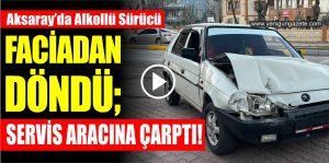 Aksaray’da Alkollü Sürücü faciadan döndü; Servis Aracına çarptı!