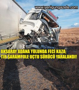 Aksaray Adana yolunda feci kaza; Tır şarampole uçtu sürücü yaralandı!