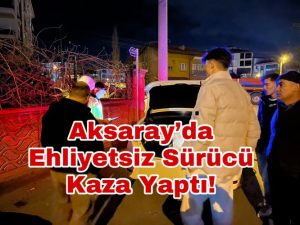 Aksaray’da ehliyetsiz sürücü kaza yaptı!