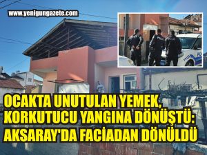 Ocakta Unutulan Yemek, Korkutucu Yangına Dönüştü: Aksaray’da Faciadan Dönüldü!