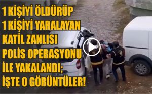 1 kişiyi öldürüp 1 kişiyi yaralayan katil zanlısı polis operasyonu ile yakalandı; İşte o görüntüler!