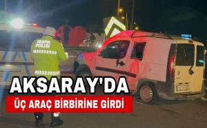 Aksaray’da Üç Araç Birbirine Girdi!