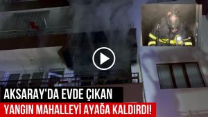 Aksaray’da Evde Çıkan Yangın Mahalleyi Ayağa Kaldırdı.