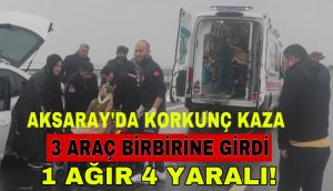 Aksaray’da Korkunç Kaza: 3 Araç Birbirine Girdi, 1 Ağır 4 Yaralı!