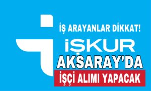 İş Arayanlar Dikkat; Aksaray’da İŞKUR İşçi Alımı Yapacak!